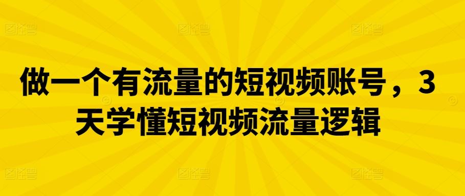 做一个有流量的短视频账号，3天学懂短视频流量逻辑-新星起源