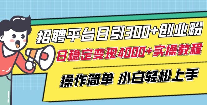 招聘平台日引300+创业粉，日稳定变现4000+实操教程小白轻松上手【揭秘】-新星起源