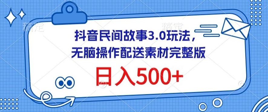 抖音民间故事3.0玩法，无脑操作，日入500+配送素材完整版【揭秘】-新星起源