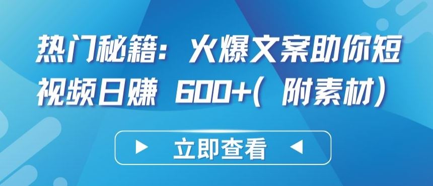 热门秘籍：火爆文案助你短视频日赚 600+(附素材)【揭秘】-新星起源