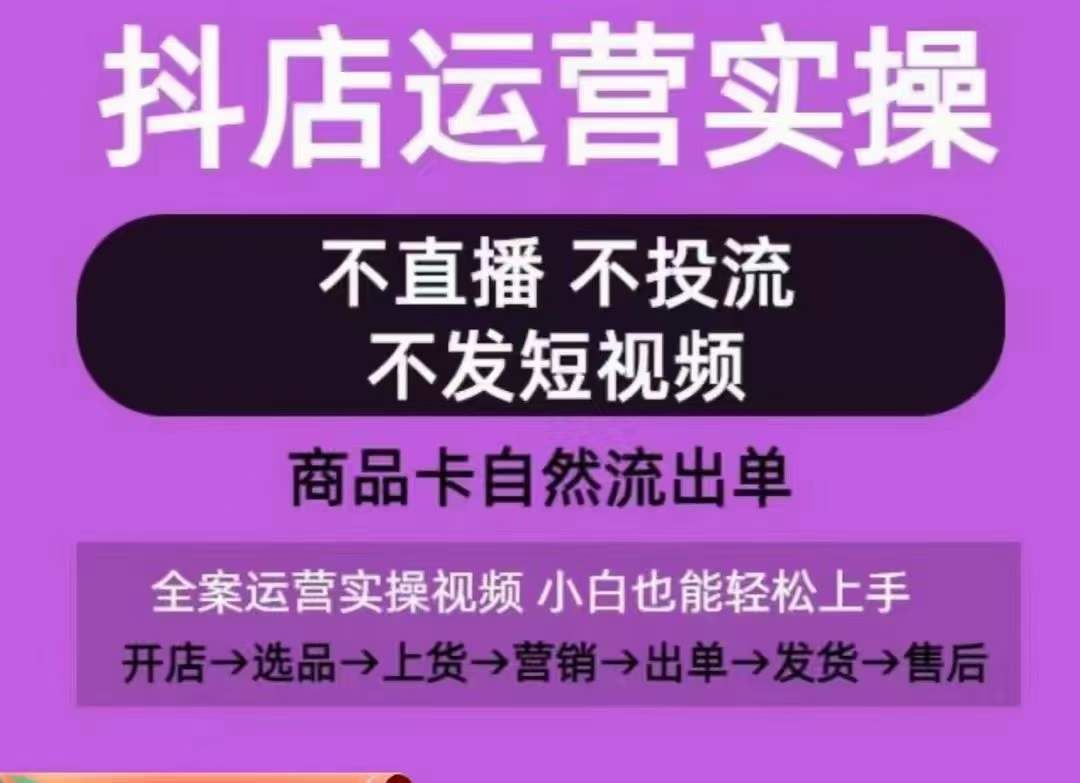 抖店运营实操课，从0-1起店视频全实操，不直播、不投流、不发短视频，商品卡自然流出单-新星起源