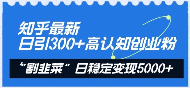 知乎最新日引300+高认知创业粉，“割韭菜”日稳定变现5000+【揭秘】-新星起源