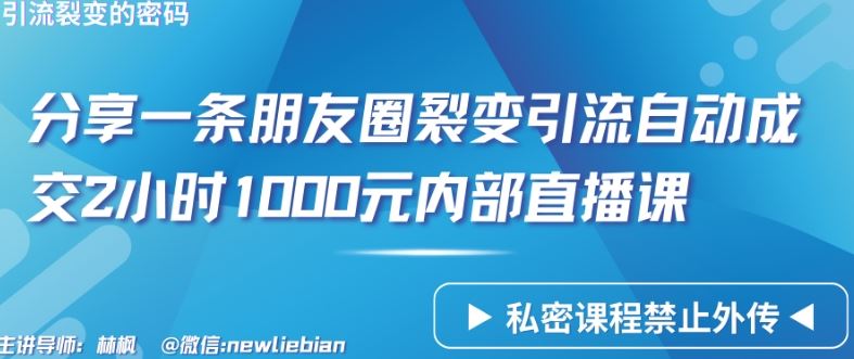 分享一条朋友圈裂变引流自动成交2小时1000元内部直播课【揭秘】-新星起源