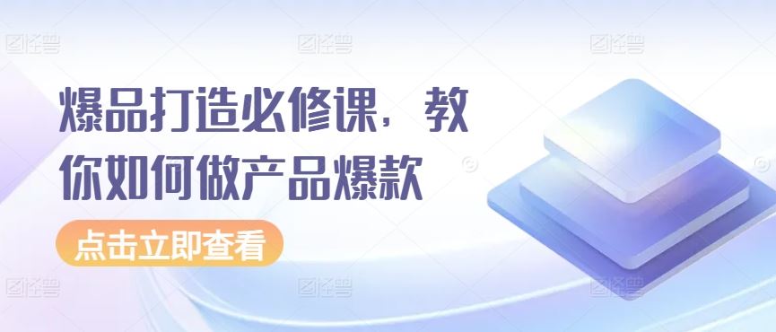 爆品打造必修课，教你如何做产品爆款-新星起源