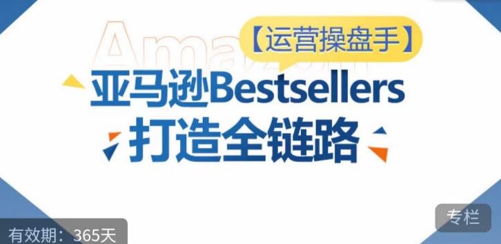 运营操盘手！亚马逊Bestsellers打造全链路，选品、Listing、广告投放全链路进阶优化-新星起源