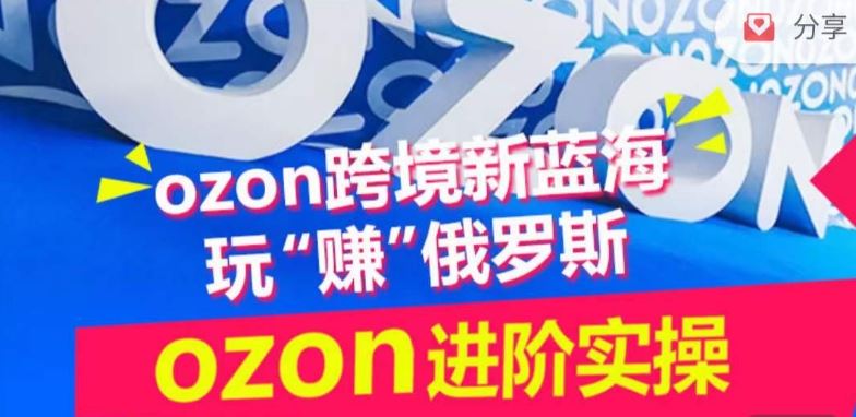 ozon跨境新蓝海玩“赚”俄罗斯，ozon进阶实操训练营-新星起源