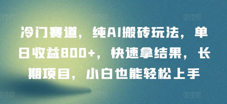 冷门赛道，纯AI搬砖玩法，单日收益800+，快速拿结果，长期项目，小白也能轻松上手【揭秘】-新星起源