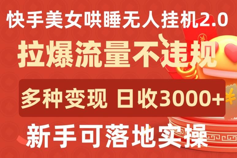 快手美女哄睡无人挂机2.0.拉爆流量不违规，多种变现途径，日收3000+，新手可落地实操【揭秘】-新星起源