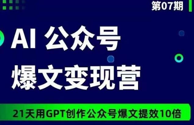 AI公众号爆文变现营07期，21天用GPT创作爆文提效10倍-新星起源