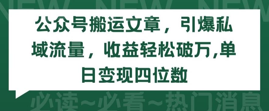 公众号搬运文章，引爆私域流量，收益轻松破万，单日变现四位数【揭秘】-新星起源