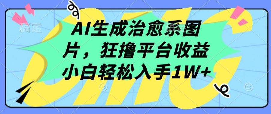 AI生成治愈系图片，狂撸平台收益，小白轻松入手1W+【揭秘】-新星起源