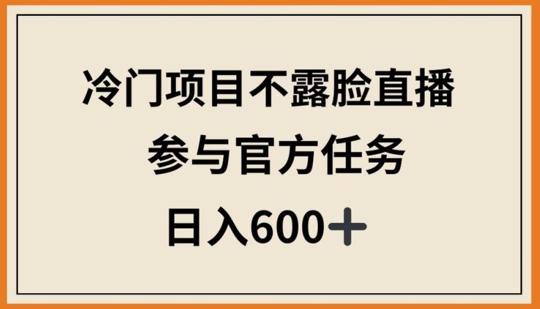 冷门项目不露脸直播，参与官方任务，日入600+【揭秘】-新星起源