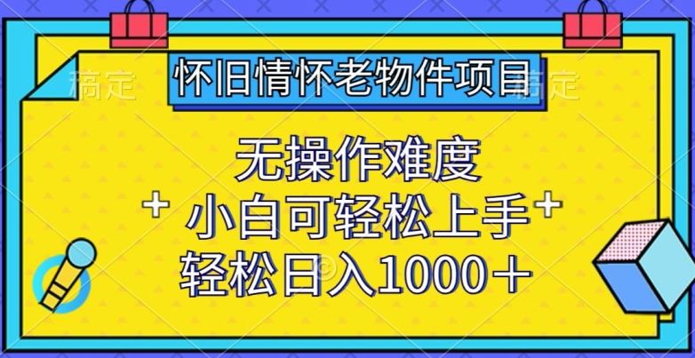 怀旧情怀老物件项目，无操作难度，小白可轻松上手，轻松日入1000+【揭秘】-新星起源