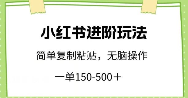 小红书进阶玩法，一单150-500+，简单复制粘贴，小白也能轻松上手【揭秘】-新星起源