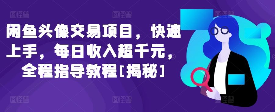 闲鱼头像交易项目，快速上手，每日收入超千元，全程指导教程[揭秘]-新星起源