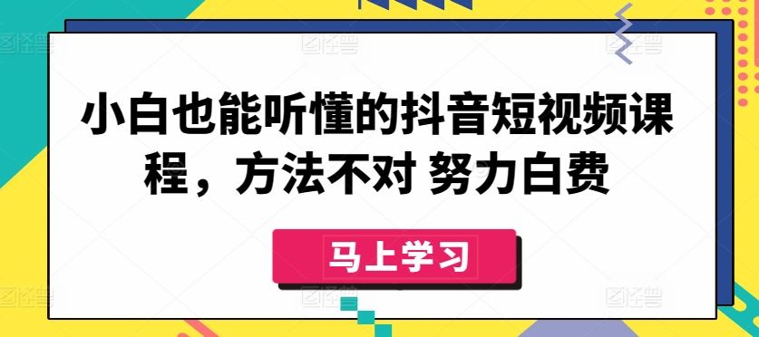 小白也能听懂的抖音短视频课程，方法不对 努力白费-新星起源