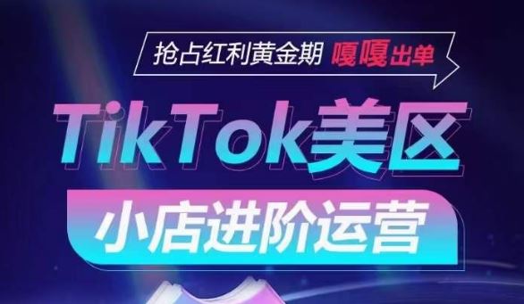 TikTok Shop美区小店进阶运营，抢占红利黄金期 嘎嘎出单-新星起源