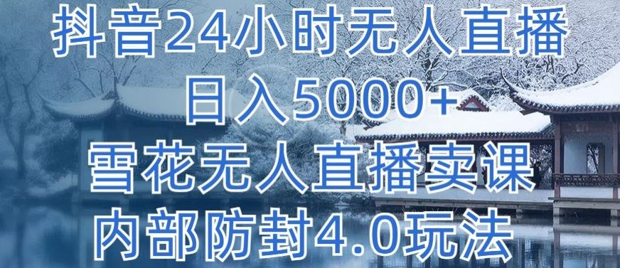 抖音24小时无人直播 日入5000+，雪花无人直播卖课，内部防封4.0玩法【揭秘】-新星起源