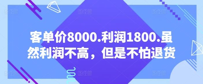 客单价8000.利润1800.虽然利润不高，但是不怕退货【付费文章】-新星起源