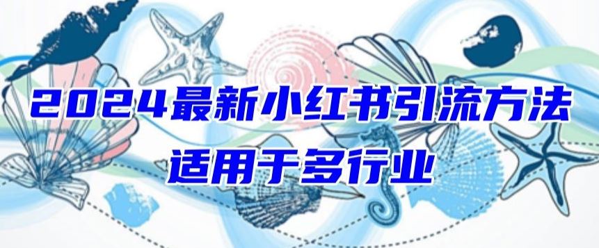 2024最新小红书引流，适用于任何行业，小白也可以轻松的打粉【揭秘】-新星起源