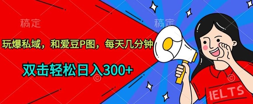 玩爆私域，和爱豆P图，每天几分钟 轻松日入300+【揭秘】-新星起源