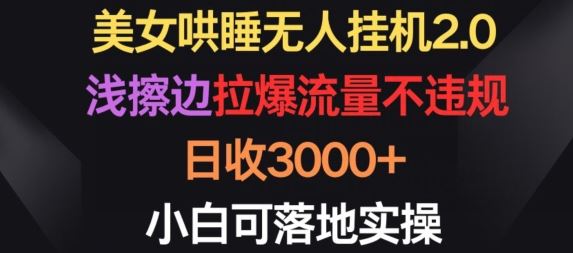 美女哄睡无人挂机2.0.浅擦边拉爆流量不违规，日收3000+，小白可落地实操【揭秘】-新星起源