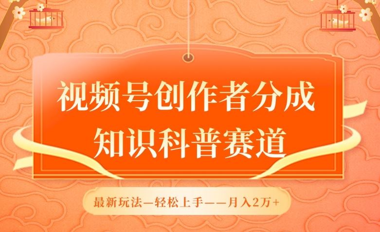 视频号创作者分成，知识科普赛道，最新玩法，利用AI软件，轻松月入2万【揭秘】-新星起源