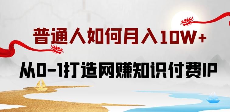 普通人如何打造知识付费IP月入10W+，从0-1打造网赚知识付费IP，小白喂饭级教程【揭秘】-新星起源