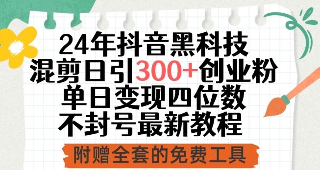 24年抖音黑科技混剪日引300+创业粉，单日变现四位数不封号最新教程【揭秘】-新星起源