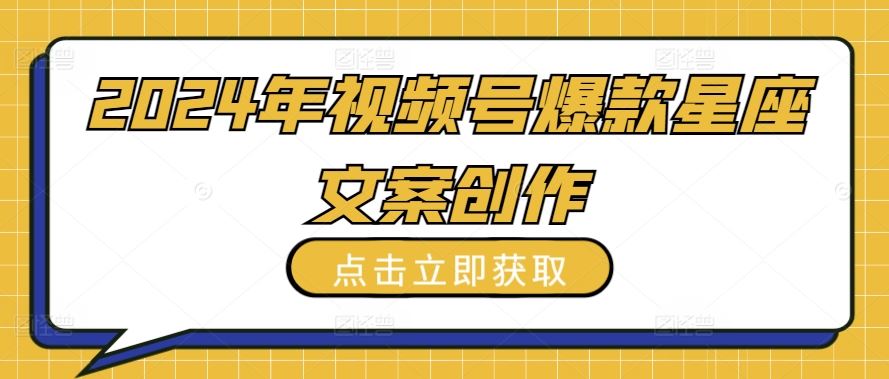 2024年视频号爆款星座文案创作教程【揭秘】-新星起源