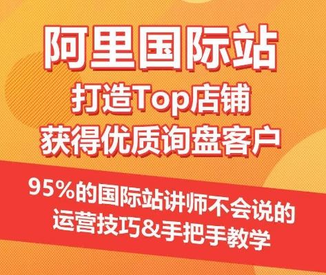 【阿里国际站】打造Top店铺&获得优质询盘客户，​95%的国际站讲师不会说的运营技巧-新星起源