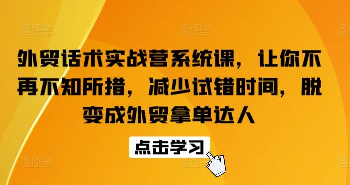 外贸话术实战营系统课，让你不再不知所措，减少试错时间，脱变成外贸拿单达人-新星起源