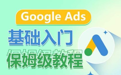 Google Ads基础入门保姆级教程，​系统拆解广告形式，关键词的商业认知，谷歌广告结构-新星起源