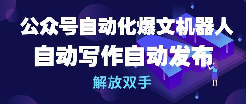 公众号自动化爆文机器人，自动写作自动发布，解放双手【揭秘】-新星起源