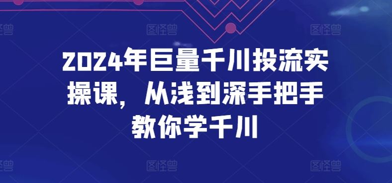 2024年巨量千川投流实操课，从浅到深手把手教你学千川-新星起源