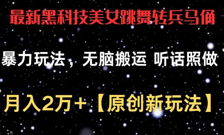 最新黑科技美女跳舞转兵马俑暴力玩法，无脑搬运 听话照做 月入2万+【原创新玩法】【揭秘】-新星起源