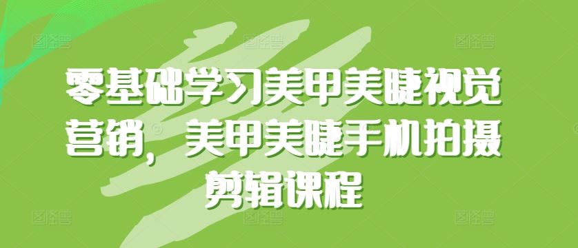 零基础学习美甲美睫视觉营销，美甲美睫手机拍摄剪辑课程-新星起源