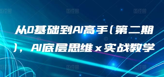 从0基础到AI高手(第二期)，AI底层思维 x 实战教学-新星起源