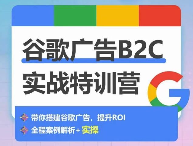 谷歌广告B2C实战特训营，500+谷歌账户总结经验，实战演示如何从0-1搭建广告账户-新星起源