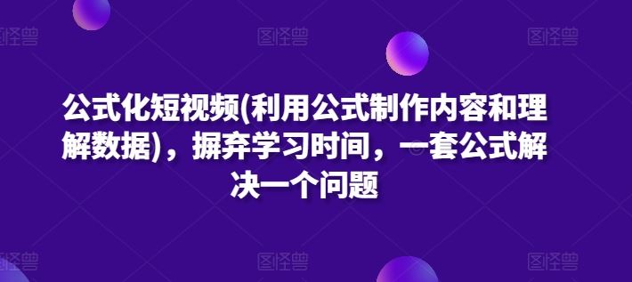 公式化短视频(利用公式制作内容和理解数据)，摒弃学习时间，一套公式解决一个问题-新星起源