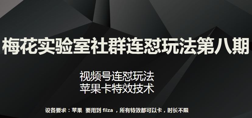 梅花实验室社群连怼玩法第八期，视频号连怼玩法 苹果卡特效技术【揭秘】-新星起源