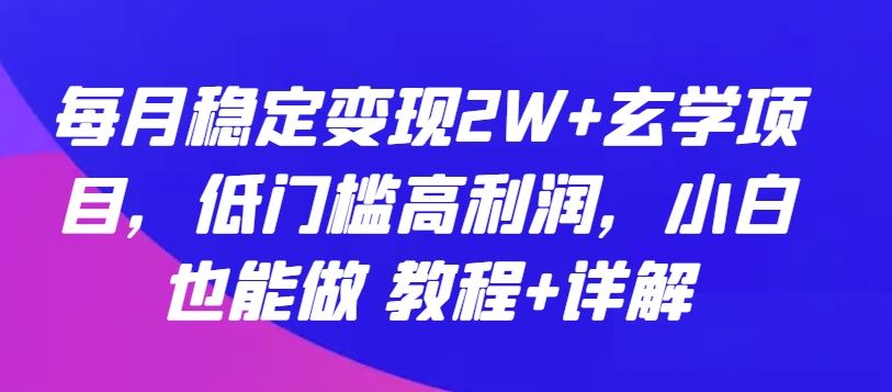 每月稳定变现2W+玄学项目，低门槛高利润，小白也能做 教程+详解【揭秘】-新星起源