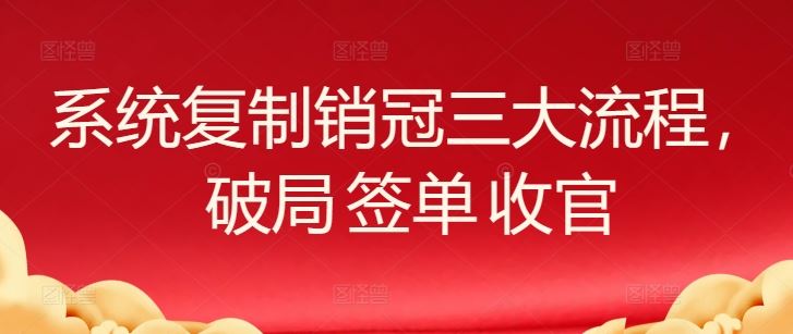 系统复制销冠三大流程，破局 签单 收官-新星起源