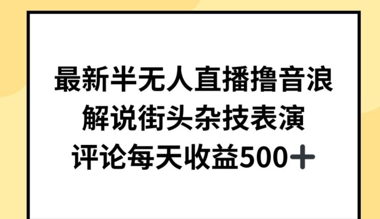 最新半无人直播撸音浪，解说街头杂技表演，平均每天收益500+【揭秘】-新星起源