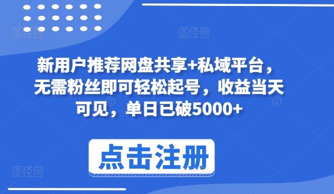 新用户推荐网盘共享+私域平台，无需粉丝即可轻松起号，收益当天可见，单日已破5000+【揭秘】-新星起源