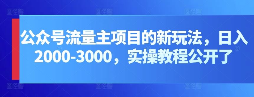 公众号流量主项目的新玩法，日入2000-3000，实操教程公开了-新星起源