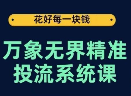 万象无界精准投流系统课，从关键词到推荐，从万象台到达摩盘，从底层原理到实操步骤-新星起源