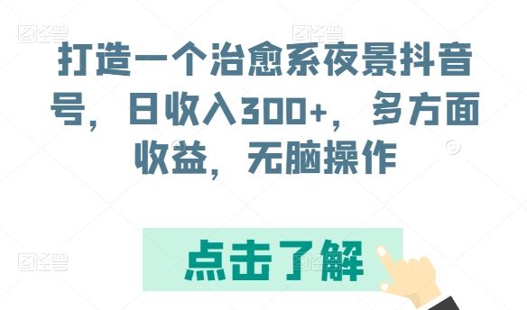 打造一个治愈系夜景抖音号，日收入300+，多方面收益，无脑操作【揭秘】-新星起源