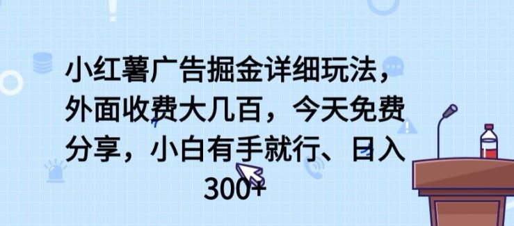 小红薯广告掘金详细玩法，外面收费大几百，小白有手就行，日入300+【揭秘】-新星起源