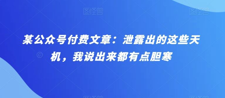 某公众号付费文章：泄露出的这些天机，我说出来都有点胆寒-新星起源